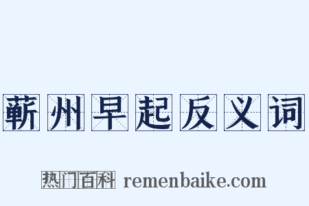 蕲州早起反义词是什么意思的图片